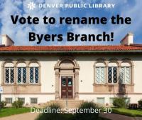 External image of Byers Branch Library with text over laid that reads "Denver Public Library. Vote to rename the Byers Branch! Deadline: September 30""