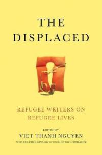The Displaced: Refugee Writers on Refugee Lives, edited by Viet Thanh Nguyen