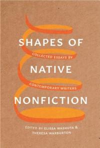 Shapes of Native Nonfiction: Collected Essays By Contemporary Writers, edited by Elissa Washuta and Theresa Warburton