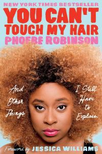 You Can’t Touch My Hair and Other Things I Still Have To Explain, by Phoebe Robinson