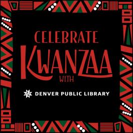 Black background with red, green and white border with text in the middle that reads: Celebrate Kwanzaa with Denver Public LIbrary