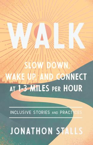 Book cover. An illustration of a sunny sky, blue ground, and path winding across the cover. It reads "WALK: Slow Down, Wake Up, and Connect at 1-3 Miles Per Hour, Inclusive Stories and Practices, Jonathon Stalls"