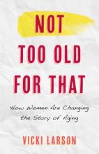 Not Too Old for That: How Women Are Changing the Story of Aging Book Cover