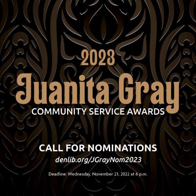 Image with the text 2023 Juanita Gray Community Service Awards call for nominations, denlib.org/JGrayNom2023. Deadline: Wednesday, November 23, 2022 at 6 p.m.