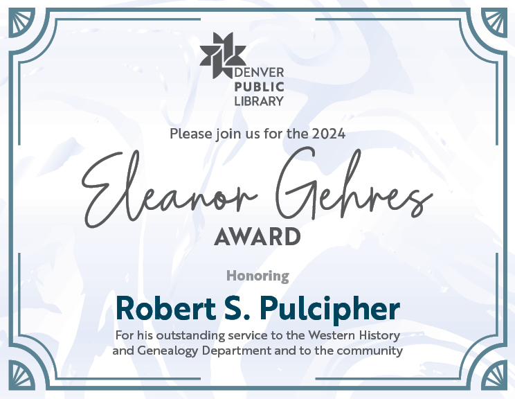 A graphic with text that says "Denver Public Library, Please join us for the 2024 Eleanor Gehres Award honoring Robert S. Pulcipher for his outstanding service to the Western History and Genealogy Department and to the community."